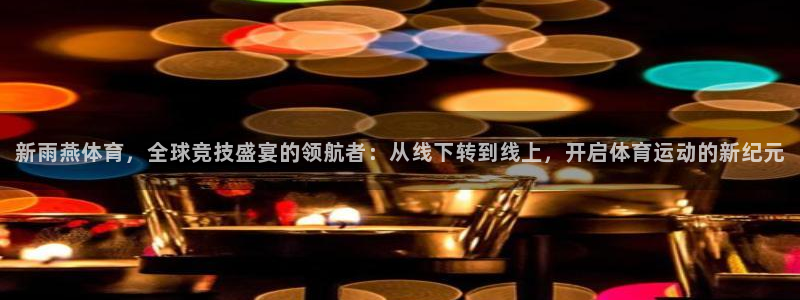 新雨燕体育，全球竞技盛宴的领航者：从线下转到线上，开启体育运动的新纪元