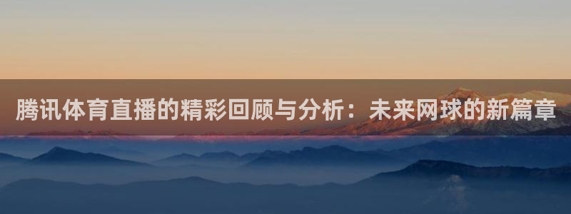 腾讯体育直播的精彩回顾与分析：未来网球的新篇章